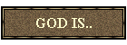 GOD IS...