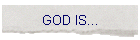 GOD IS...