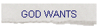 GOD WANTS